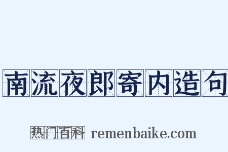 南流夜郎寄内造句是什么意思的图片